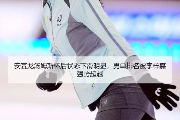 安赛龙汤姆斯杯后状态下滑明显，男单排名被李梓嘉强势超越