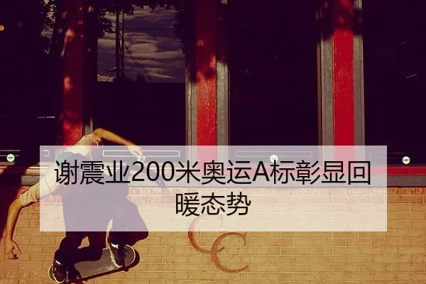 谢震业200米奥运A标彰显回暖态势