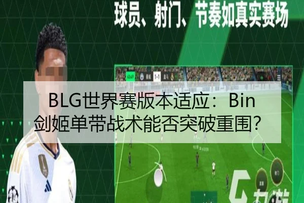 BLG世界赛版本适应：Bin剑姬单带战术能否突破重围？