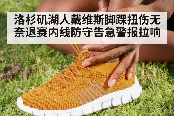 洛杉矶湖人戴维斯脚踝扭伤无奈退赛内线防守告急警报拉响