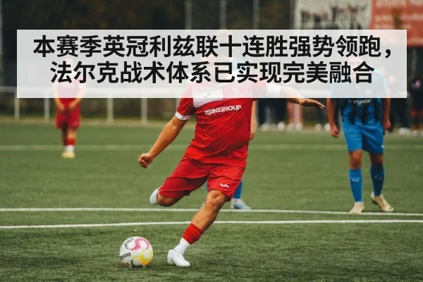 本赛季英冠利兹联十连胜强势领跑,法尔克战术体系已实现完美融合