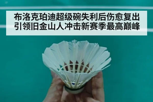 布洛克珀迪超级碗失利后伤愈复出引领旧金山人冲击新赛季最高巅峰